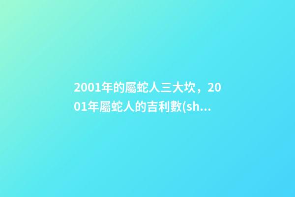 2001年的屬蛇人三大坎，2001年屬蛇人的吉利數(shù)字 2001年屬蛇的白蠟金命女，屬蛇的女生命好嗎